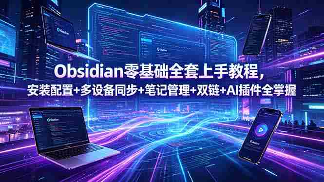 Obsidian零基础全套上手教程，安装配置+多设备同步+笔记管理+双链+AI插件全掌握