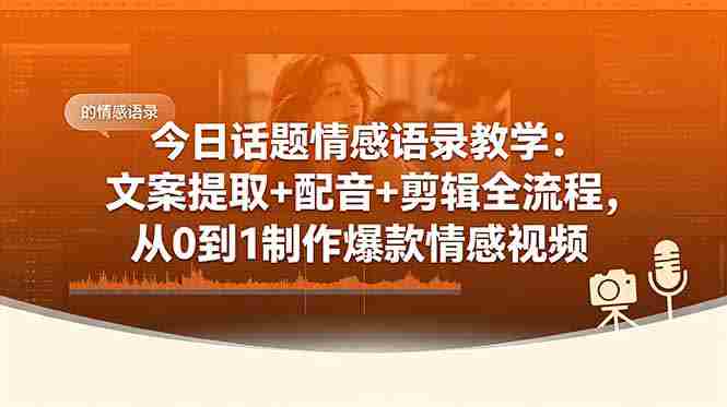 今日话题情感语录教学：文案提取+配音+剪辑全流程，从0到1制作爆款情感视频
