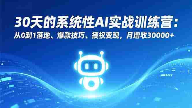 30天的系统性AI实战训练营：从0到1落地、爆款技巧、授权变现，月增收30000+