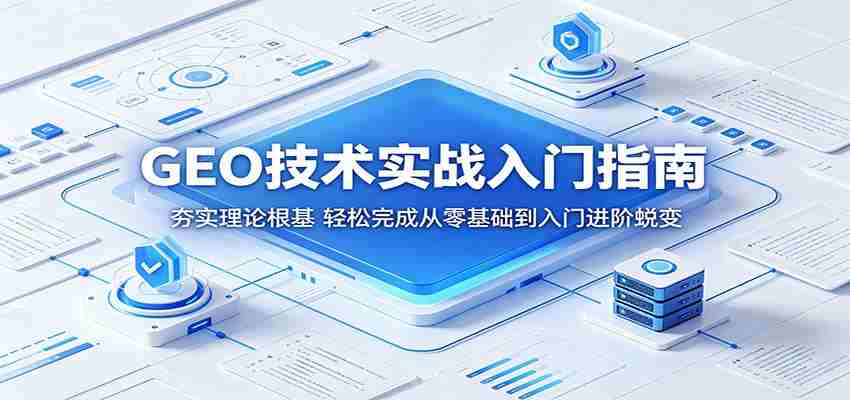 GEO技术实战入门指南：夯实理论根基，轻松完成从零基础到入门进阶蜕变