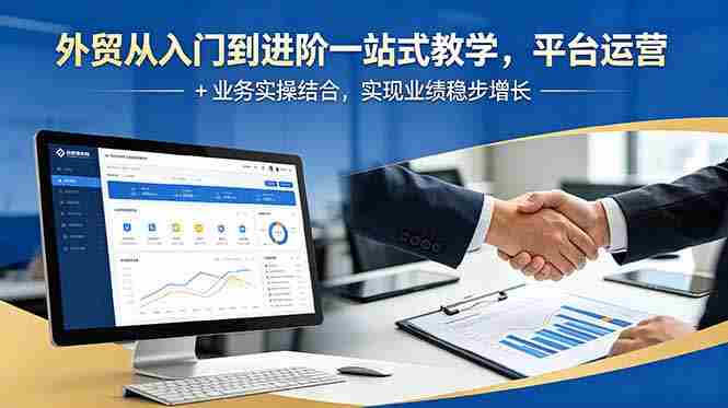 外贸从入门到进阶一站式教学，平台运营 + 业务实操结合，实现业绩稳步增长