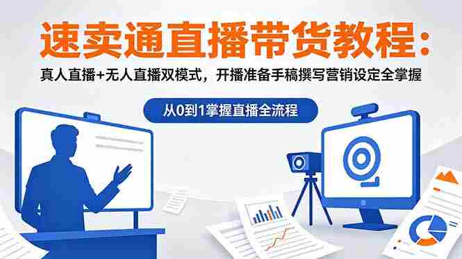 速卖通直播带货教程：真人直播+无人直播双模式，开播准备手稿撰写营销设定全掌握