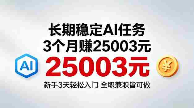3个月收入25003米，长期稳定Ai任务，新手3天入门全民可做