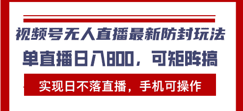 视频号无人直播最新防封玩法，实现日不落直播，手机可操作，单直播日入…