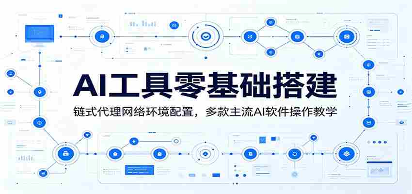 AI工具零基础搭建：链式代理网络环境配置，多款主流AI软件操作教学