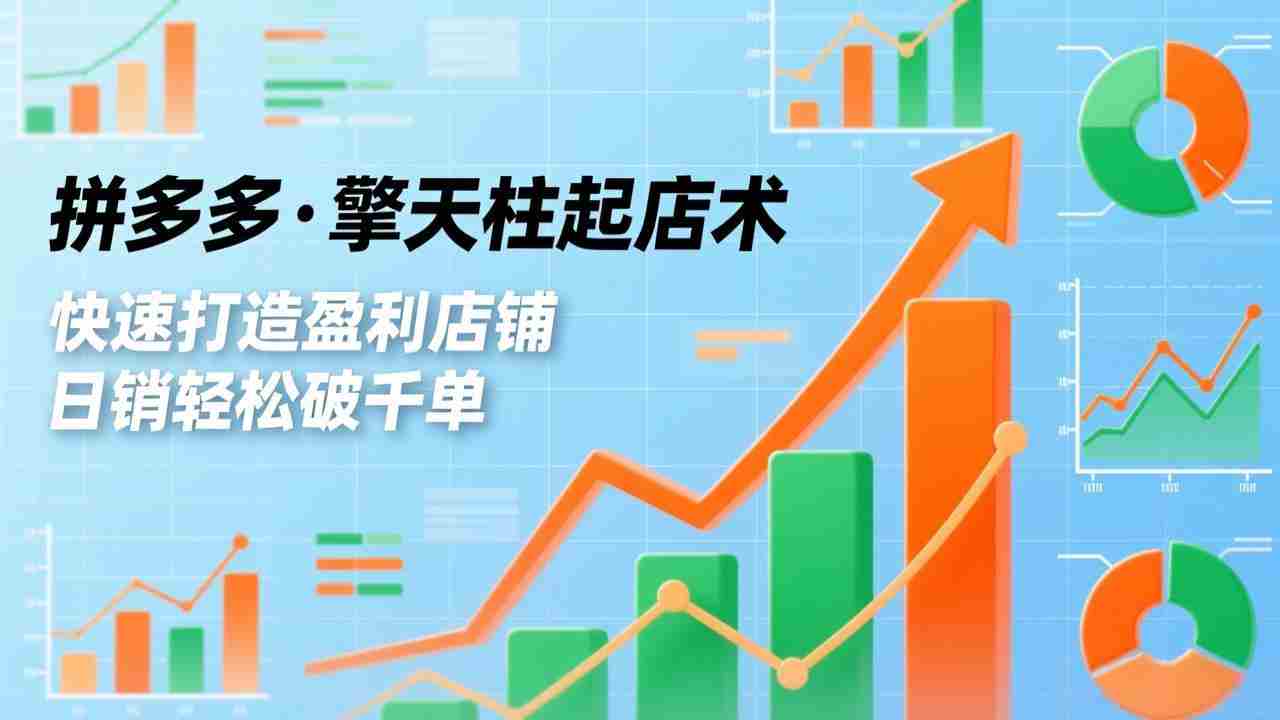 拼多多·擎天柱起店术，爆流布局、利润起飞、不断流，快速打造盈利店铺，日销轻松破千单