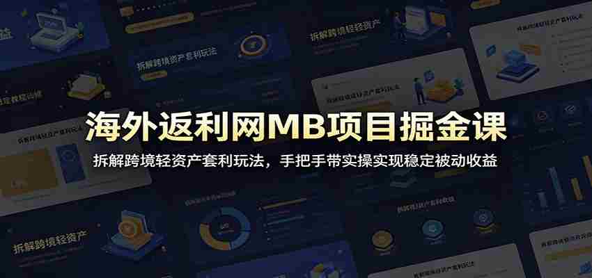 海外返利网MB项目掘金课：拆解跨境轻资产套利玩法，手把手带实操实现稳定被动收益