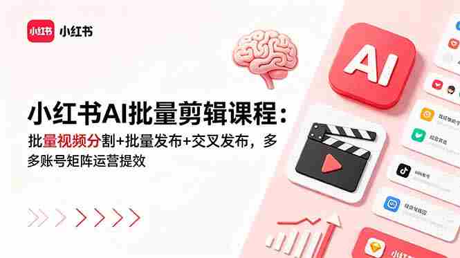 小红书AI批量剪辑课程：批量视频分割+批量发布+交叉发布，多账号矩阵运营提效