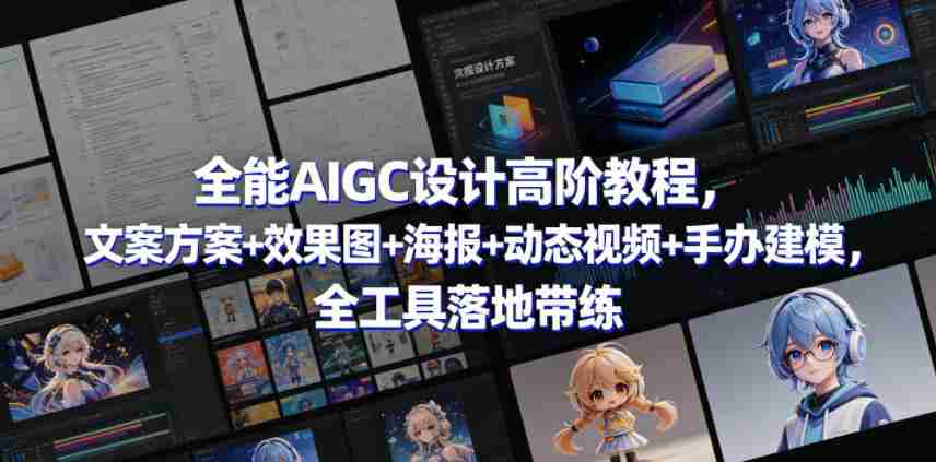全能AIGC设计高阶教程，文案方案+效果图+海报+动态视频+手办建模，全工具落地带练