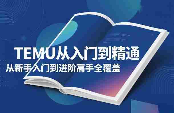 TEMU从入门到精通，从新手入门到进阶高手全覆盖