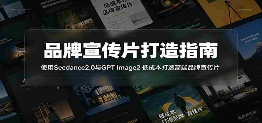 品牌宣传片打造指南：使用Seedance2.0与GPT Image2 低成本打造高端品牌宣传片