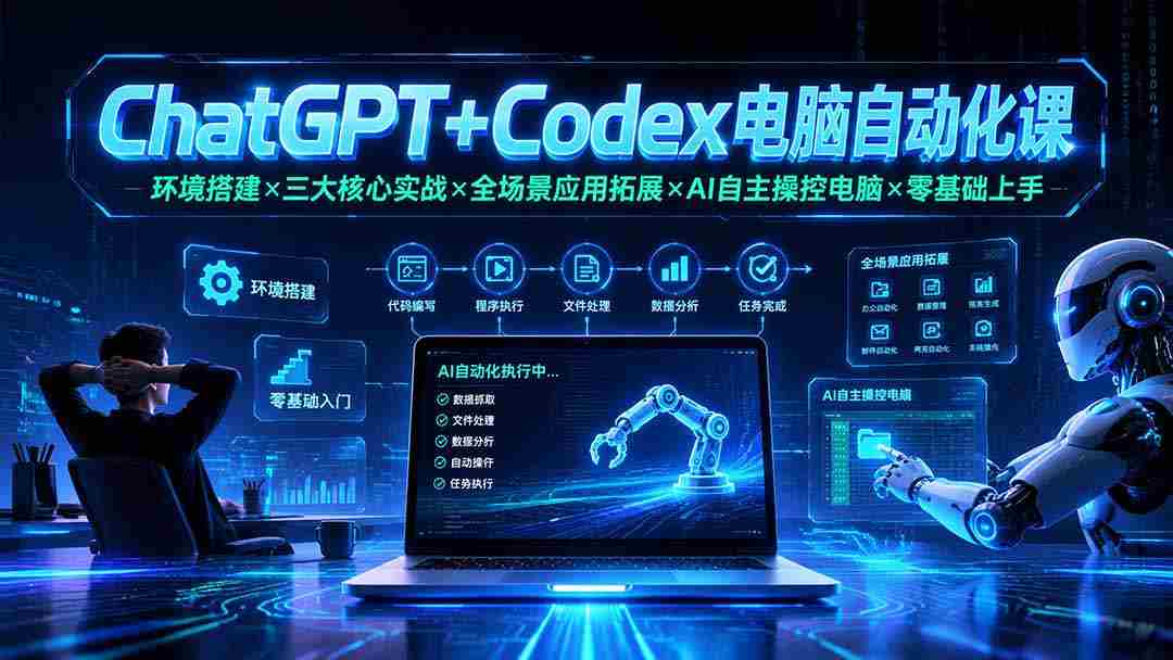 ChatGPT+Codex电脑自动化课：环境搭建×三大核心实战×全场景应用拓展×AI自主操控电脑×零基础上手
