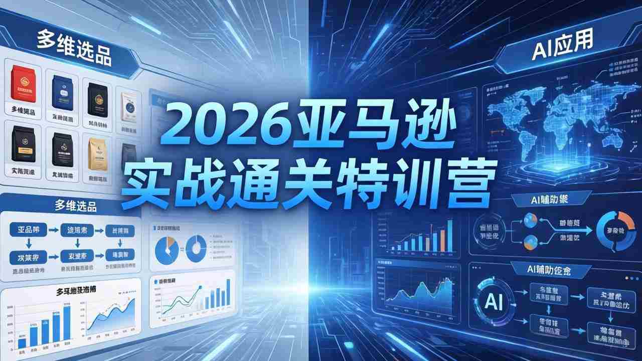 2026亚马逊实战通关特训营-5月8更新，多维选品+渐进式打法+AI应用，从0到1打造盈利店铺