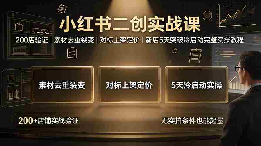 小红书二创实战课：200店验证｜素材去重裂变｜对标上架定价｜新店5天突破冷启动完整实操教程