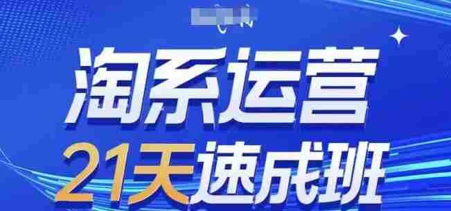 淘系运营21天速成班，0基础轻松搞定淘系运营，不做假把式，快速复制落地(更新26年6月)