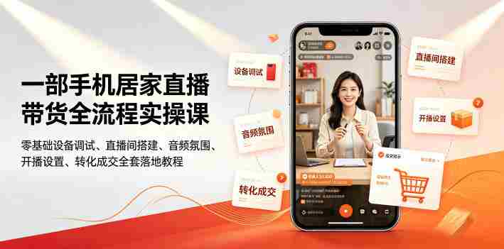 一部手机居家直播带货全流程实操课｜零基础设备调试、直播间搭建、音频氛围、开播设置、转化成交全套落地教程