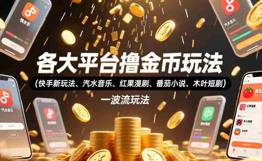 各大平台撸金币玩法（快手新玩法、汽水音乐、红果漫剧、番茄小说、木叶短剧），一波流玩法（收费398元的教程）