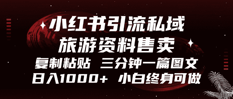 小红书引流私域旅游资料售卖，复制粘贴，三分钟一篇图文，日入1000+，…