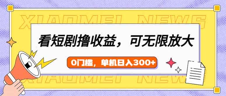 看短剧领收益，可矩阵无限放大，单机日收益300+，新手小白轻松上手