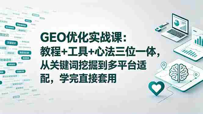 GEO优化实战课：教程+工具+心法三位一体，从关键词挖掘到多平台适配，学完直接套用