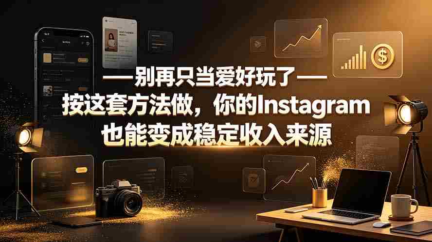 别再只当爱好玩了——按这套方法做，你的Instagram也能变成稳定收入来源