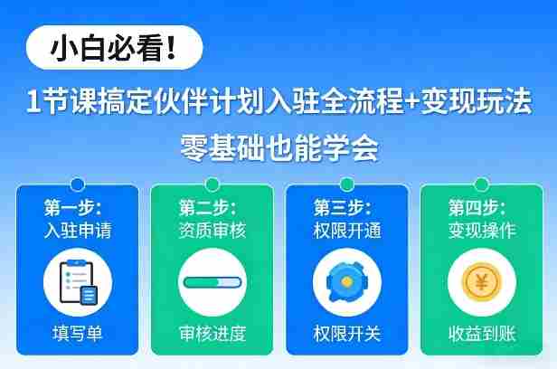 小白必看！1节课搞定伙伴计划入驻全流程+变现玩法，零基础也能学会