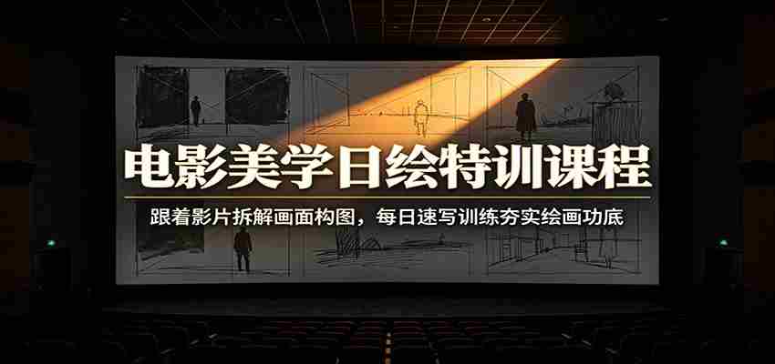 电影美学日绘特训课程：跟着影片拆解画面构图，每日速写训练夯实绘画功底