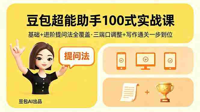 豆包超能助手100式实战课，基础+进阶提问法全覆盖，三端口调整+写作通关一步到位
