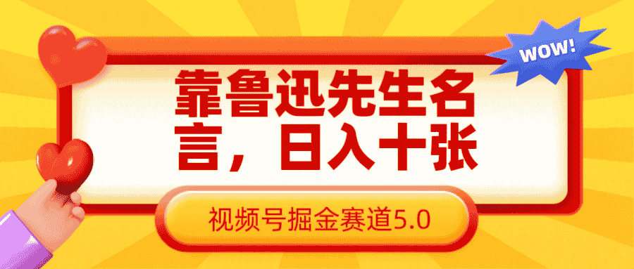 靠鲁迅先生名言，日入十张长期简单高效，视频号掘金赛道5.0
