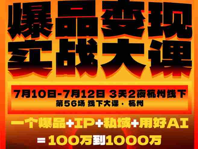 爆品变现实战大课，从爆品，到流量，到成交，一个爆品+IP+私域+用好AI=100W到1000W（7月10-12日）