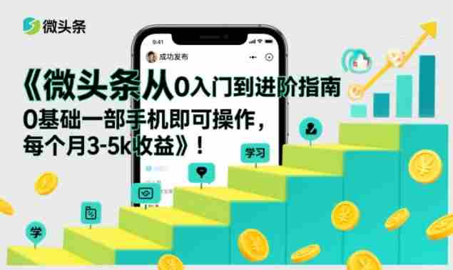 微头条从0入门到进阶指南，0基础一部手机即可操作，每个月3-5k收益