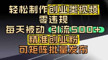 轻松制作创业类视频，零违规，每天被动引流 500 + 精准创业粉，可矩阵批量发布