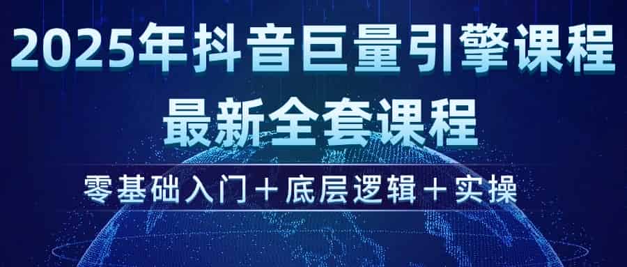 2025年抖音巨量引擎ad投流全新课程，零基础入门+底层逻辑+实操