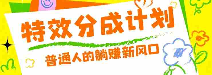 零粉丝也能操作的项目！视频号特效分成计划，普通人的躺赚新风口