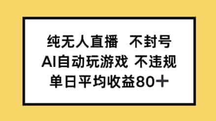 纯无人直播不封号，AI自动玩游戏，单日平均收益80+