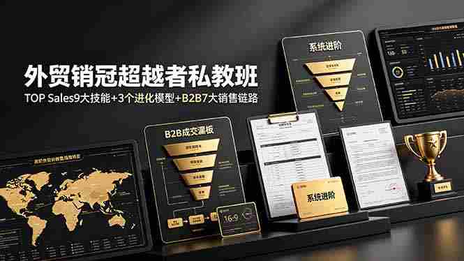 外贸销冠超越者私教班：TOP Sales9大技能+3个进化模型+B2B7大销售链路，系统进阶