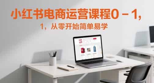 小红书电商运营课程0-1，从零开始简单易学