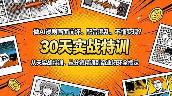 做AI漫剧画面崩坏、配音混乱、不懂变现？30天实战特训，从分镜精调到商业闭环全搞定