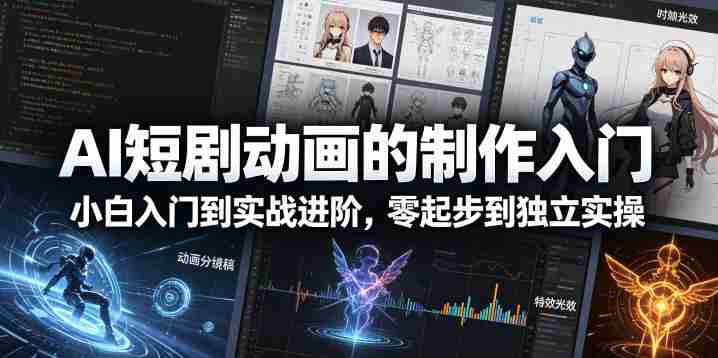 AI短剧动画的制作入门，小白入门到实战进阶，零起步到独立实操