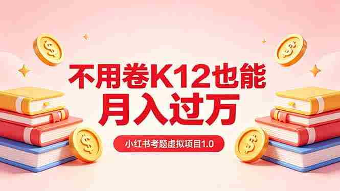黄岛主小红书考题虚拟项目1.0：不用卷K12也能月入过万（价值2988的课程）