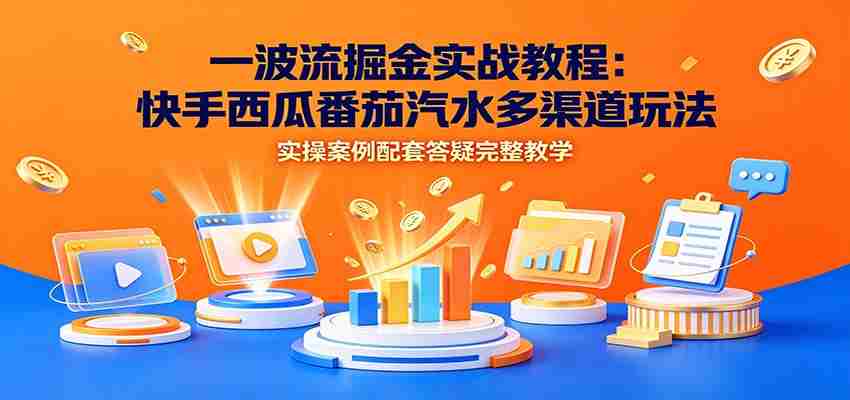 一波流掘金实战教程：快手西瓜番茄汽水多渠道玩法，实操案例配套答疑完整教学