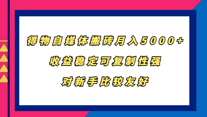 得物自媒体搬砖，月入5000+，收益稳定可复制性强，对新手比较友好