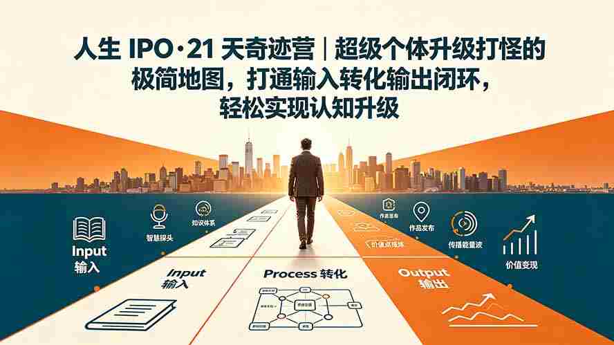 人生 IPO-21 天奇迹营｜超级个体升级打怪的极简地图，打通输入转化输出闭环，轻松实现认知升级