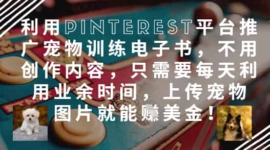利用Pinterest平台推广宠物训练电子书，不用创作内容，只需要每天利用业余时间，上传宠物图片就能挣美金!