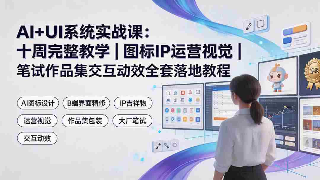AI+UI系统实战课：十周完整教学｜图标IP运营视觉｜笔试作品集交互动效全套落地教程