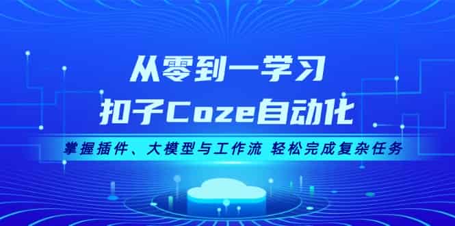 从零到一学习扣子Coze自动化，掌握插件、大模型与工作流 轻松完成复杂任务