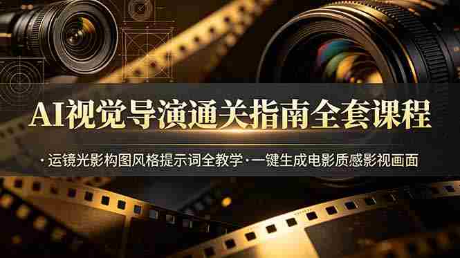 AI视觉导演通关指南全套课程，运镜光影构图风格提示词全教学，一键生成电影质感影视画面