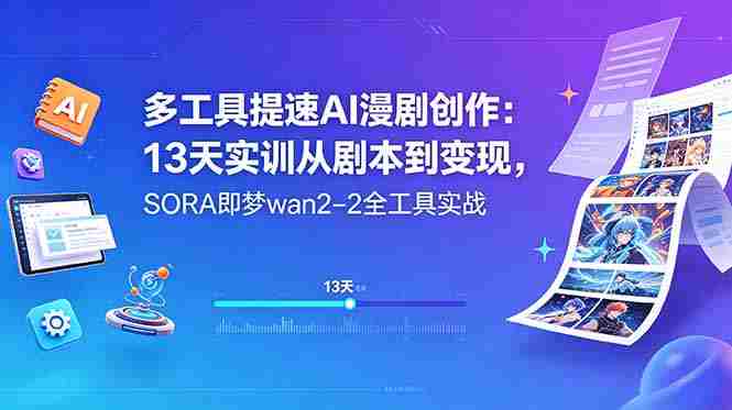 多工具提速AI漫剧创作：13天实训从剧本到变现，SORA即梦wan2-2全工具实战
