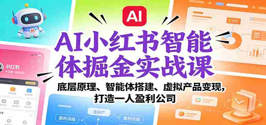 AI小红书智能体掘金实战课：底层原理、智能体搭建、虚拟产品变现，打造一人盈利公司