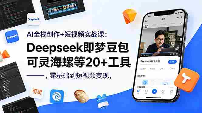 AI全栈创作+短视频实战课：Deepseek即梦豆包可灵海螺等20+工具，零基础到短视频变现